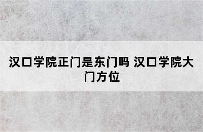 汉口学院正门是东门吗 汉口学院大门方位